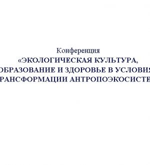 Конференция «ЭКОЛОГИЧЕСКАЯ КУЛЬТУРА, ОБРАЗОВАНИЕ И ЗДОРОВЬЕ В УСЛОВИЯХ ТРАНСФОРМАЦИИ АНТРОПОЭКОСИСТЕМ»