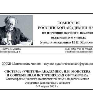 Информационное письмо: ХХXII Моисеевские чтения – научно-практическая конференция  «СИСТЕМА «УЧИТЕЛЬ» АКАДЕМИКА Н.Н. МОИСЕЕВА И СОВРЕМЕННАЯ ИСТОРИЧЕСКАЯ ОБСТАНОВКА Философские, эколого-политологические и педагогические основания для научного анализа»